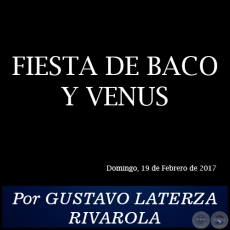 FIESTA DE BACO Y VENUS - Por GUSTAVO LATERZA RIVAROLA - Domingo, 19 de Febrero de 2017